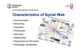 E-Learning-Coordination, Faculty of Arts



Characteristics of Social Web
• Communication
• Networking
• Interaction
• Participation
• Openness
• Collaboration
• Organisation of information
• Knowledge management
                                           Flickr
 