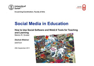 E-Learning-Coordination, Faculty of Arts




Social Media in Education
How to Use Social Software and Web2.0 Tools for Teaching
and Learning
Marion R. Gruber          Flickr




Eduhub Webinar
SWITCH

29th September 2011
 