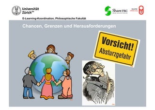 E-Learning-Koordination, Philosophische Fakultät


Chancen, Grenzen und Herausforderungen




                                                            Flickr




                                   Flickr


                                                   Flickr
 