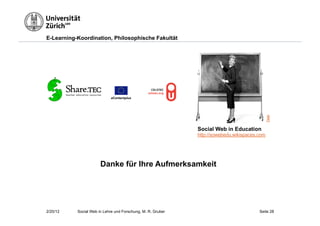 E-Learning-Koordination, Philosophische Fakultät




                            eContentplus




                                                                                              Flickr
                                                             Social Web in Education
                                                             http://sowebedu.wikispaces.com




                       Danke für Ihre Aufmerksamkeit




2/20/12    Social Web in Lehre und Forschung, M. R. Gruber                              Seite 28
 