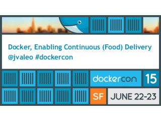Docker, Enabling Continuous (Food) Delivery
@jvaleo #dockercon
 