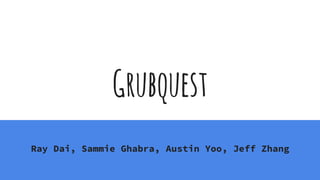 Grubquest
Ray Dai, Sammie Ghabra, Austin Yoo, Jeff Zhang
 