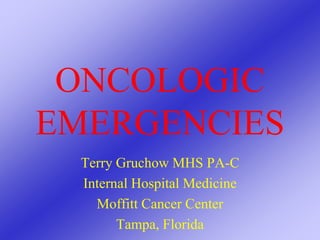 ONCOLOGIC
EMERGENCIES
Terry Gruchow MHS PA-C
Internal Hospital Medicine
Moffitt Cancer Center
Tampa, Florida
 