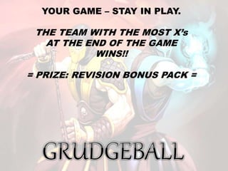 YOUR GAME – STAY IN PLAY.
THE TEAM WITH THE MOST X’s
AT THE END OF THE GAME
WINS!!
= PRIZE: REVISION BONUS PACK =
 