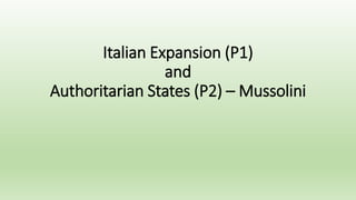 Italian Expansion (P1)
and
Authoritarian States (P2) – Mussolini
 