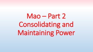 Mao – Part 2
Consolidating and
Maintaining Power
 