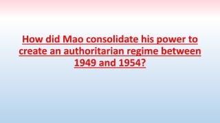 How did Mao consolidate his power to
create an authoritarian regime between
1949 and 1954?
 