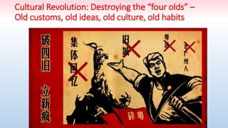Cultural Revolution: Destroying the “four olds” –
Old customs, old ideas, old culture, old habits
 