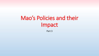 Mao’s Policies and their
Impact
Part 3
 