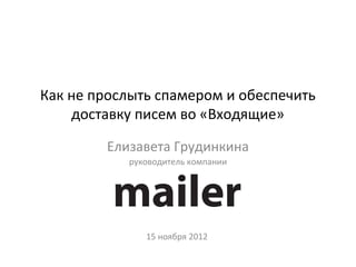 Как не прослыть спамером и обеспечить
    доставку писем во «Входящие»

        Елизавета Грудинкина
           руководитель компании




              15 ноября 2012
 
