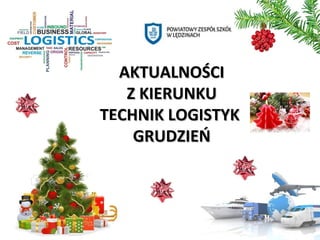 AKTUALNOŚCIAKTUALNOŚCI
Z KIERUNKUZ KIERUNKU
TECHNIK LOGISTYKTECHNIK LOGISTYK
GRUDZIEŃGRUDZIEŃ
 