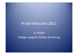 Projet Meccano 2011

            4e SEGPA
Collège Langevin Wallon de Grenay
 