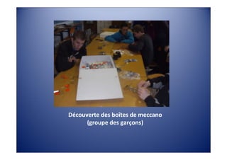Découverte des boîtes de meccano
      (groupe des garçons)
 
