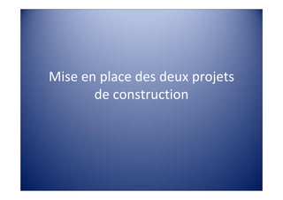 Mise en place des deux projets 
       de construction
 