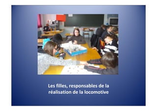 Les filles, responsables de la 
réalisation de la locomotive
 