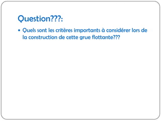 Question???:Quels sont les critères importants à considérer lors de la construction de cette grue flottante???
