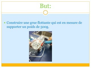 But:Construire une grue flottante qui est en mesure de supporter un poids de 500g.