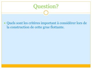 Question?Quels sont les critères important à considérer lors de la construction de cette grue flottante.