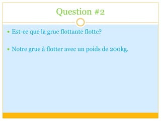 Question #2Est-ce que la grue flottante flotte?Notre grue à flotter avec un poids de 200kg.