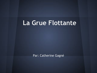 La Grue Flottante



   Par: Catherine Gagné
 