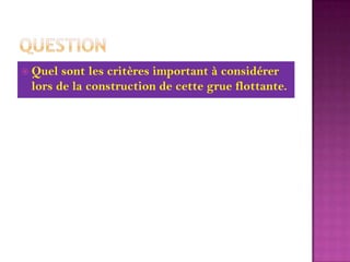 Question Quel sont les critères important à considérer lors de la construction de cette grue flottante.
