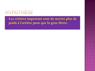 HypothèseLes critères important sont de mettre plus de poids à l’arrière pour que la grue flotte.