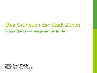 Das Grünbuch der Stadt Zürich integral planen – wirkungsorientiert handeln 