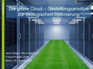 www.oeko.de
Die grüne Cloud – Gestaltungsansätze
zur ökologischen Optimierung
Jens Gröger, Öko-Institut e.V.
Future Publish 2018
Berlin, 25. Januar 2018
Foto (cc)
Tom Raftery
 