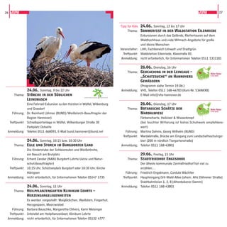 26 JUNI                                                                                                                                 JUNI          27



                                                                                  Tipp für Kids 24.06., Sonntag, 12 bis 17 Uhr
                                                                                       Thema: Sommerfest in der Waldstation Eilenriede
                                                                                                Exkursionen durch das Gelände, Klettertouren auf dem
                                                                                                Waldhochhaus und viele Mitmach-Angebote für große
                                                                                                und kleine Menschen
                                                                                  Veranstalter: LHH, Fachbereich Umwelt und Stadtgrün
                                                                                    Treffpunkt: Waldstation Eilenriede, Kleestraße 81
                                                                                   Anmeldung: nicht erforderlich, für Informationen Telefon 0511 5331181

                                                                                             26.06., Dienstag, 16 Uhr
                                                                                     Thema: Geocaching in der Leineaue –
                                                                                             „Schatzsuche“ an Hannovers
                                                                                             Gewässern
                                                                                             (Programm siehe Termin 19.06.)
              24.06., Sonntag, 9 bis 12 Uhr                                       Anmeldung: VHS, Telefon 0511 168-44783 (Kurs-Nr. 534NKX8)
     Thema: Störche in der Südlichen                                                         E-Mail info@vhs-hannover.de
                                                        GARTENREGION   HANNOVER
              Leinemasch
              Eine Fahrrad-Exkursion zu den Horsten in Wülfel, Wilkenburg                      26.06., Dienstag, 17 Uhr
              und Grasdorf                                                            Thema: Botanische Schätze der
    Führung: Dr. Reinhard Löhmer (BUND)/Weißstorch-Beauftragter der                            Mardalwiese
              Region Hannover)                                                                 Färberscharte, Heilziest & Wiesenknopf
  Treffpunkt: Schießsportanlage in Wülfel, Wilkenburger Straße 30                              (bei feuchter Witterung ist festes Schuhwerk empfehlens-
              Parkplatz Ostseite                                                               wert)
 Anmeldung: Telefon 0511 660093, E-Mail bund.hannover@bund.net                       Führung: Martina Dahms, Georg Wilhelm (BUND)
                                                                                   Treffpunkt: Mardalstraße, Brücke am Eingang zum Landschaftsschutzge-
              24.06., Sonntag, 10:15 bzw. 10:30 Uhr                                            biet (200 m nördlich Tiergartenstraße)
     Thema: Eule und Storch im Burgdorfer Land                                    Anmeldung: Telefon 0511 168-43801
              Die Kinderstube der Schleiereulen und Weißstörche,
              ein Besuch am Brutplatz                                                          29.06., Freitag, 15 Uhr
    Führung: Erhard Zander (NABU Burgdorf-Lehrte-Uetze und Natur-                     Thema: Stadtfriedhof Engesohde
              schutzbeauftragter)                                                              Der älteste kommunale Zentralfriedhof hat viel zu
  Treffpunkt: 10:15 Uhr, Schützenplatz Burgdorf oder 10:30 Uhr, Kirche                         erzählen…
              Hänigsen                                                               Führung: Friedrich Engelmann, Cordula Wächtler
 Anmeldung: nicht erforderlich, für Informationen Telefon 05147 1735               Treffpunkt: Haupteingang Orli-Wald-Allee (ehem. Alte Döhrener Straße)
                                                                                               Stadtbahnlinien 1, 2, 8 (Altenbekener Damm)
              24.06., Sonntag, 11 Uhr                                             Anmeldung: Telefon 0511 168-43801
     Thema: Heilpﬂanzengarten Klinikum Lehrte –
              Herzensangelegenheiten
              Es werden vorgestellt: Maiglöckchen, Weißdorn, Fingerhut,
              Herzgespann, Meerzwiebel
    Führung: Barbara Bauschke, Margaretha Ehlvers, Karin Meisinger
  Treffpunkt: Infotafel am Heilpﬂanzenbeet, Klinikum Lehrte
 Anmeldung: nicht erforderlich, für Informationen Telefon 05132 4777
 