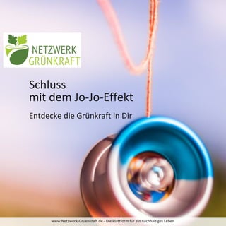 Schluss 
mit dem Jo‐Jo‐Effekt
Entdecke die Grünkraft in Dir
www.Netzwerk‐Gruenkraft.de ‐ Die Plattform für ein nachhaltiges Leben
 