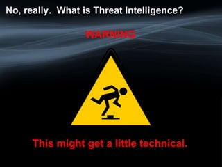No, really. What is Threat Intelligence?
This might get a little technical.
WARNING
 