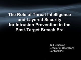 *
The Role of Threat Intelligence
and Layered Security
for Intrusion Prevention in the
Post-Target Breach Era
Ted Gruenloh
Director of Operations
Sentinel IPS
 