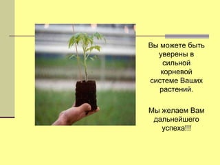 Вы можете быть
уверены в
сильной
корневой
системе Ваших
растений.
Мы желаем Вам
дальнейшего
успеха!!!

 