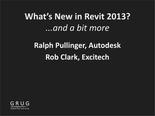 What’s New in Revit 2013?
...and a bit more
Ralph Pullinger, Autodesk
Rob Clark, Excitech
 