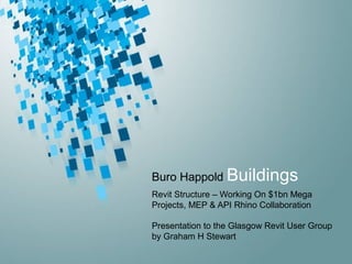 Buro Happold Buildings
Revit Structure – Working On $1bn Mega
Projects, MEP & API Rhino Collaboration
Presentation to the Glasgow Revit User Group
by Graham H Stewart
 