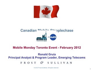 Canadian Mobile Steeplechase Mobile Monday Toronto Event - February 2012 Ronald Gruia Principal Analyst & Program Leader, Emerging Telecoms © 2012 Frost & Sullivan. All rights reserved.  