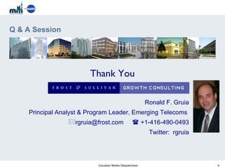 Q & A Session Ronald F. Gruia Principal Analyst & Program Leader, Emerging Telecoms   rgruia@frost.com    +1-416-490-0493 Twitter:  rgruia Thank You 