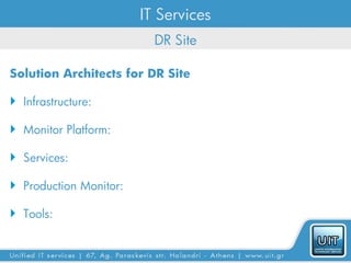 IT Services
                          DR Site

Solution Architects for DR Site

 Infrastructure:

 Monitor Platform:

 Services:

 Production Monitor:

 Tools:
 