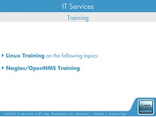 IT Services
                           Training




 Linux Training on the following topics:

 Nagios/OpenNMS Training
 