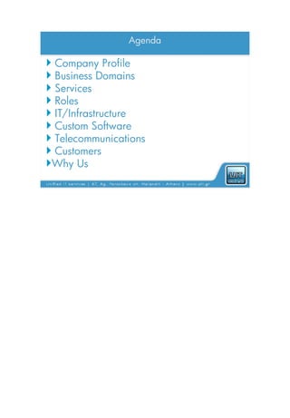 Agenda

 Company Profile
 Business Domains
 Services
 Roles
 IT/Infrastructure
 Custom Software
 Telecommunications
 Customers
Why Us
 