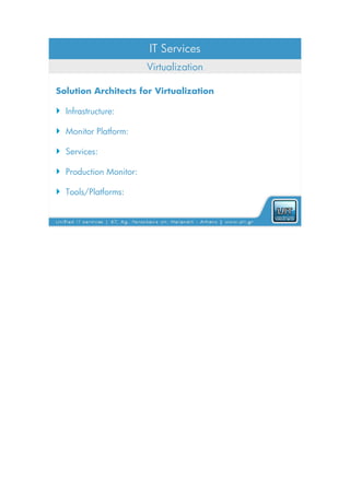 IT Services
                        Virtualization

Solution Architects for Virtualization

 Infrastructure:

 Monitor Platform:

 Services:

 Production Monitor:

 Tools/Platforms:
 