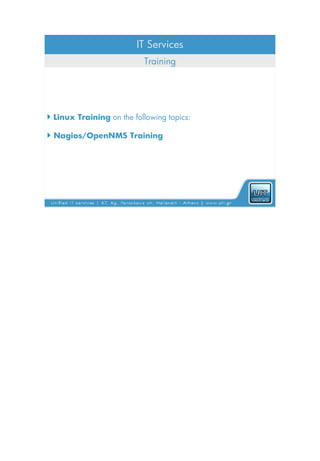IT Services
                           Training




 Linux Training on the following topics:

 Nagios/OpenNMS Training
 