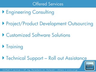Offered Services
 Engineering Consulting

 Project/Product Development Outsourcing

 Customized Software Solutions

 Training

 Technical Support – Roll out Assistance
 