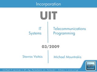 Incorporation


            UIT
          IT       Telecommunications
    Systems        Programming


               03/2009

Stavros Vaitsis    Michael Mountrakis
 