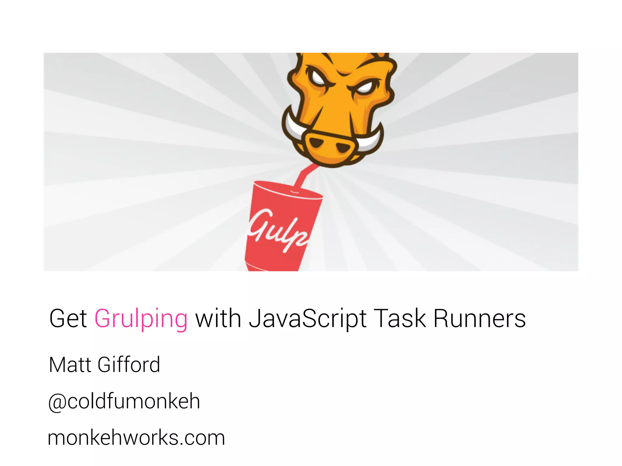 Get Grulping with JavaScript Task Runners 
Matt Gifford 
@coldfumonkeh 
monkehworks.com 
 