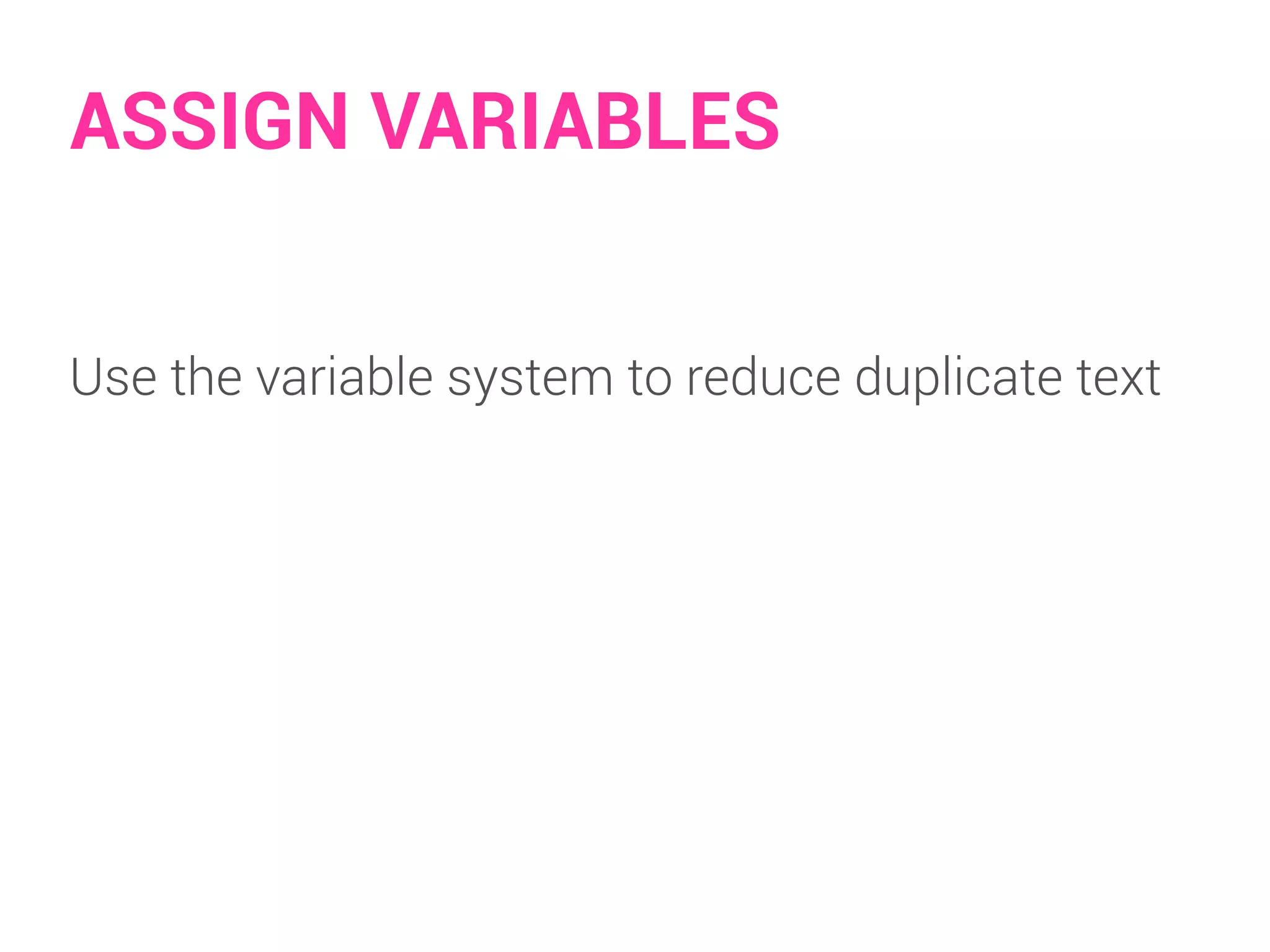ASSIGN VARIABLES 
Use the variable system to reduce duplicate text 
 