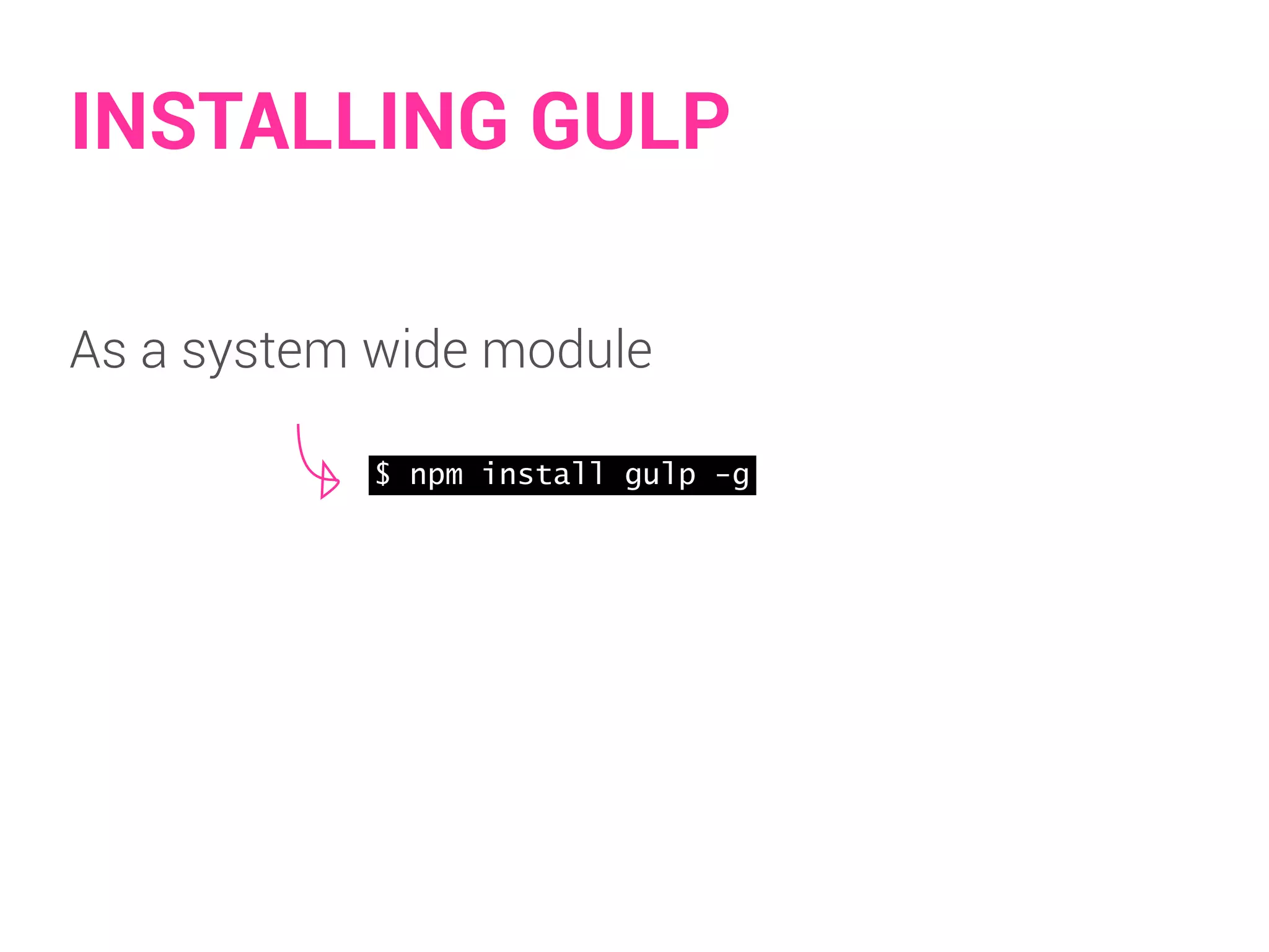 INSTALLING GULP 
As a system wide module 
$ npm install gulp -g 
 