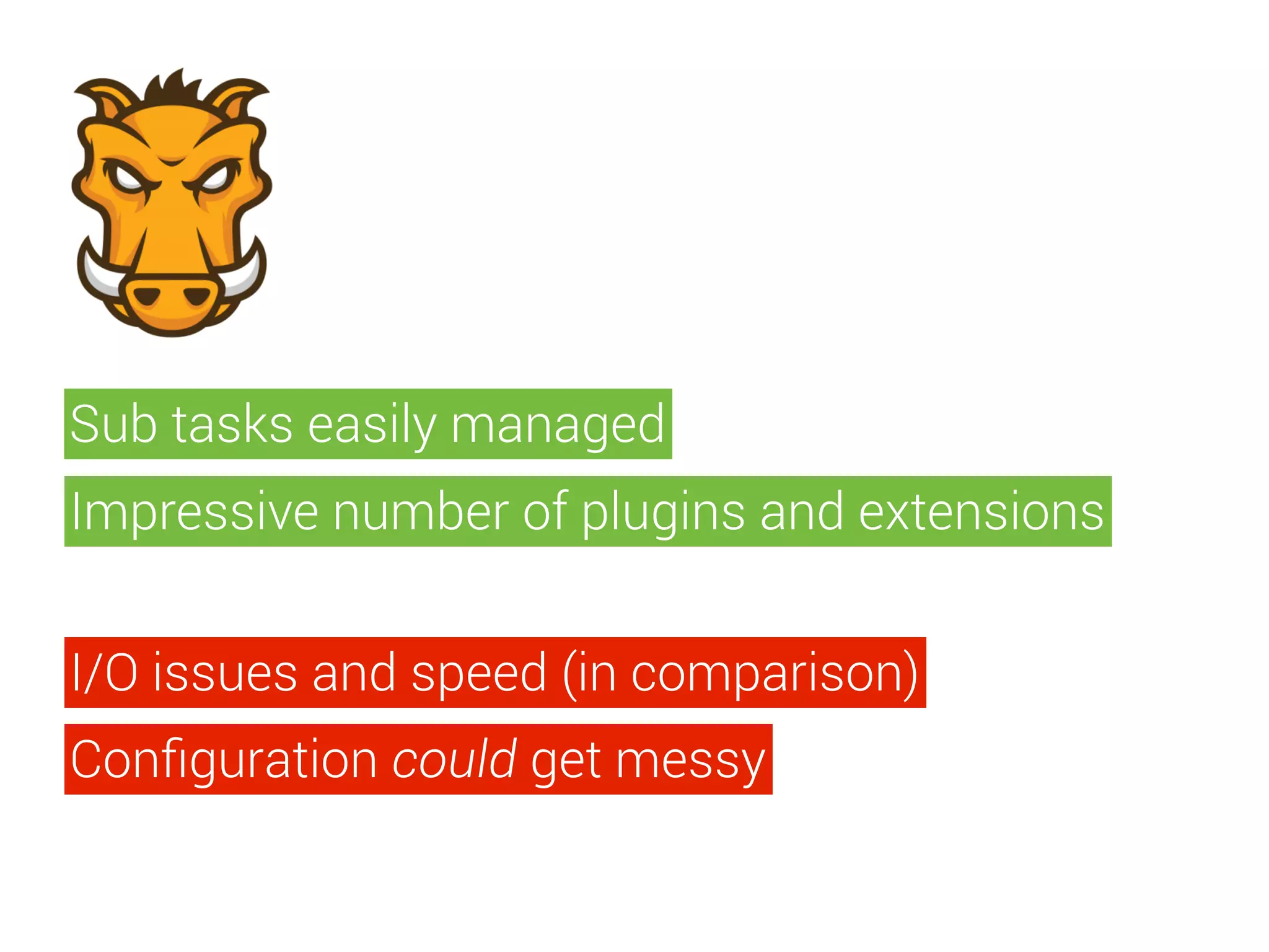 Sub tasks easily managed 
Impressive number of plugins and extensions 
I/O issues and speed (in comparison) 
Configuration could get messy 
 