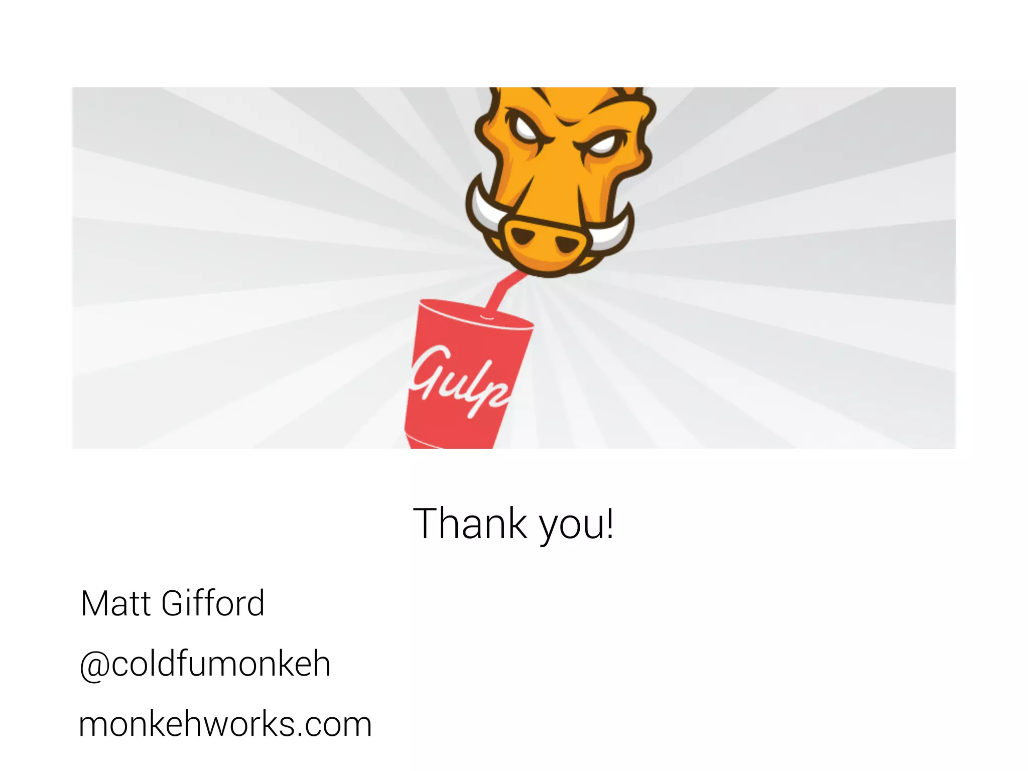 Thank you! 
Matt Gifford 
@coldfumonkeh 
monkehworks.com 
