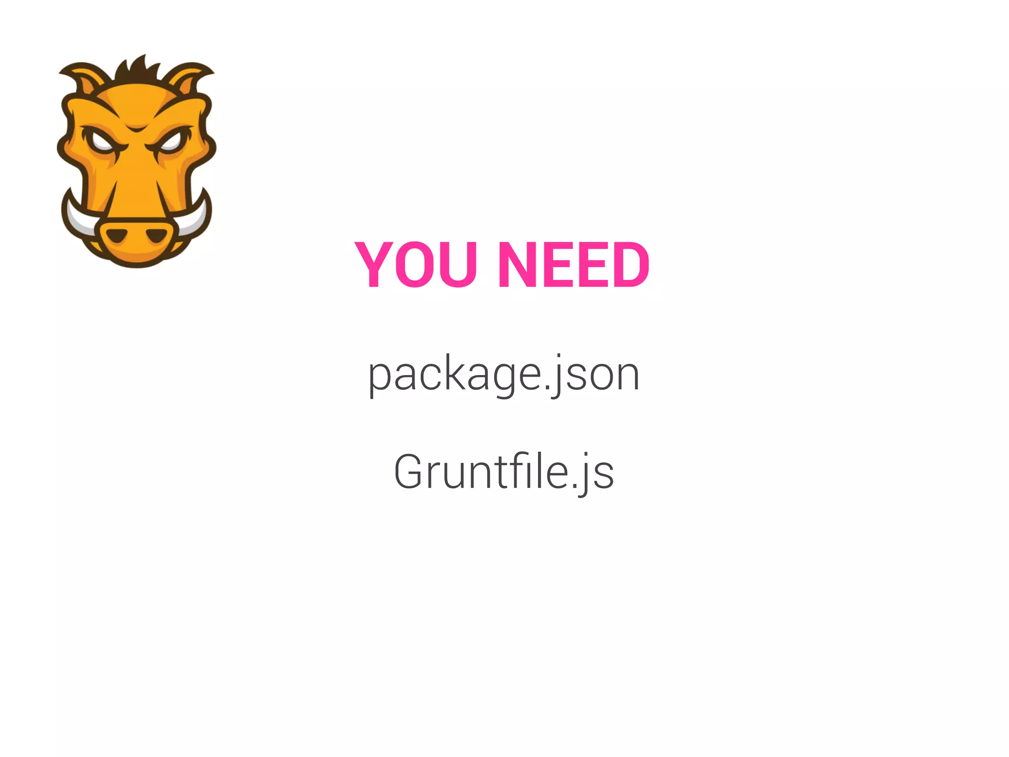 YOU NEED 
package.json 
Gruntfile.js 
 
